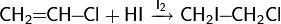 \mathsf{CH_2\!\!=\!\!CH\!\!-\!\!Cl+HI\ \xrightarrow{I_2}\ CH_2I\!\!-\!\!CH_2Cl}