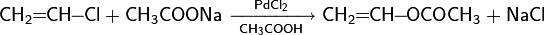 \mathsf{CH_2\!\!=\!\!CH\!\!-\!\!Cl+CH_3COONa\ \xrightarrow[CH_3COOH]{PdCl_2}\ CH_2\!\!=\!\!CH\!\!-\!\!OCOCH_3+NaCl}