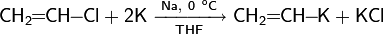 \mathsf{CH_2\!\!=\!\!CH\!\!-\!\!Cl+2K\ \xrightarrow[THF]{Na, \ 0\ ^oC}\ CH_2\!\!=\!\!CH\!\!-\!\!K+KCl}